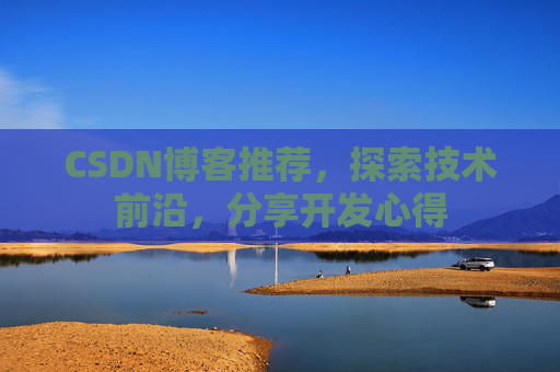CSDN博客推荐,探索技术前沿,分享开发心得